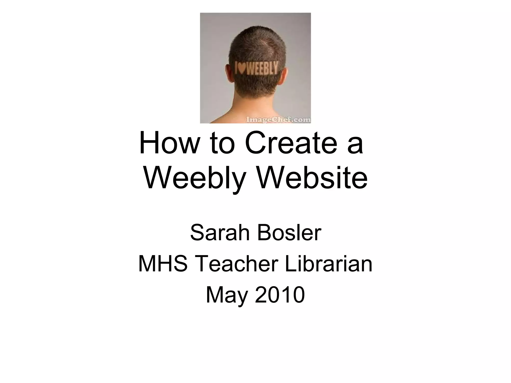 How to Create a  Weebly Website Sarah Bosler MHS Teacher Librarian May 2010 