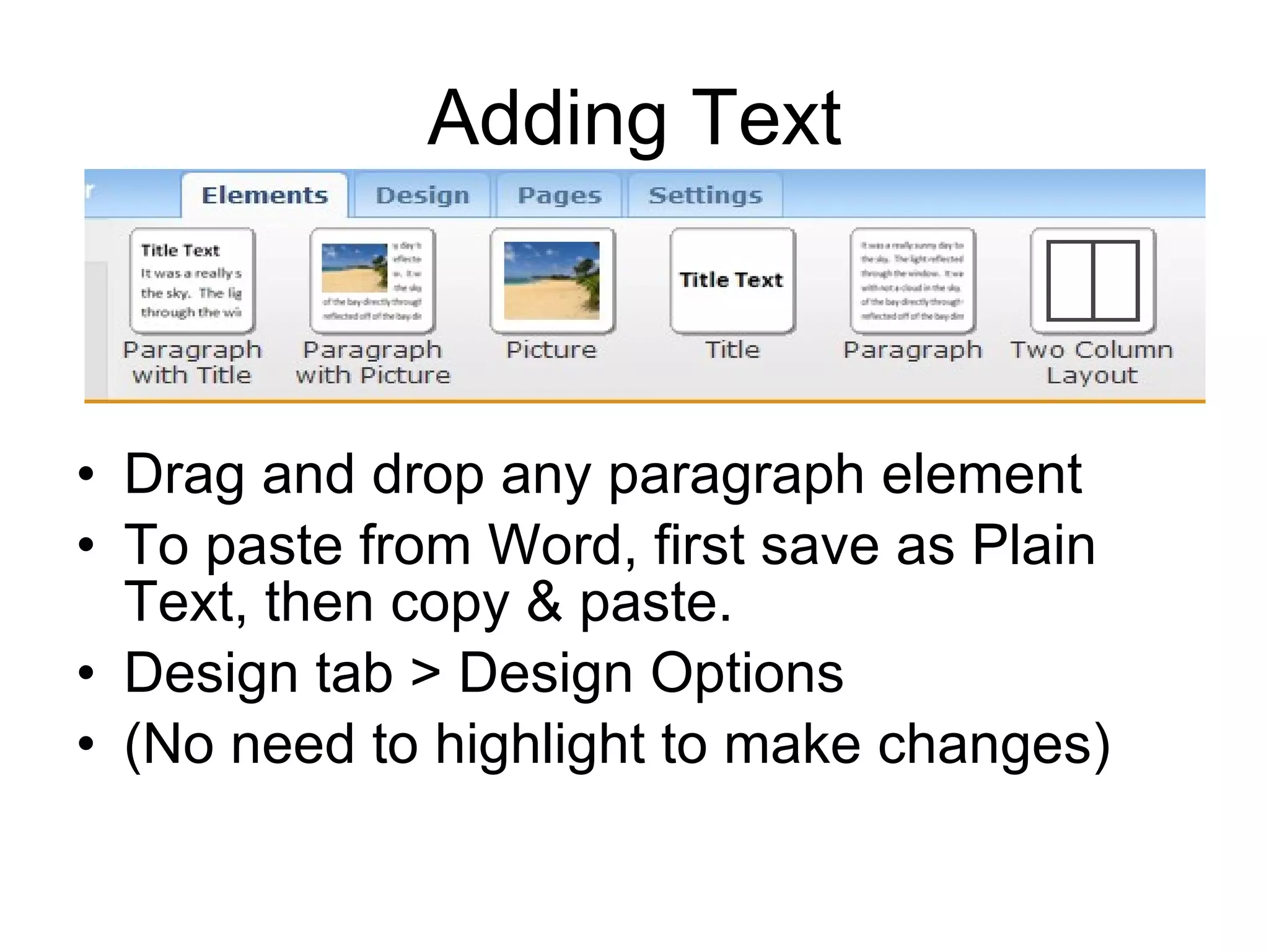 Adding Text Drag and drop any paragraph element To paste from Word, first save as Plain Text, then copy & paste. Design tab > Design Options (No need to highlight to make changes) 