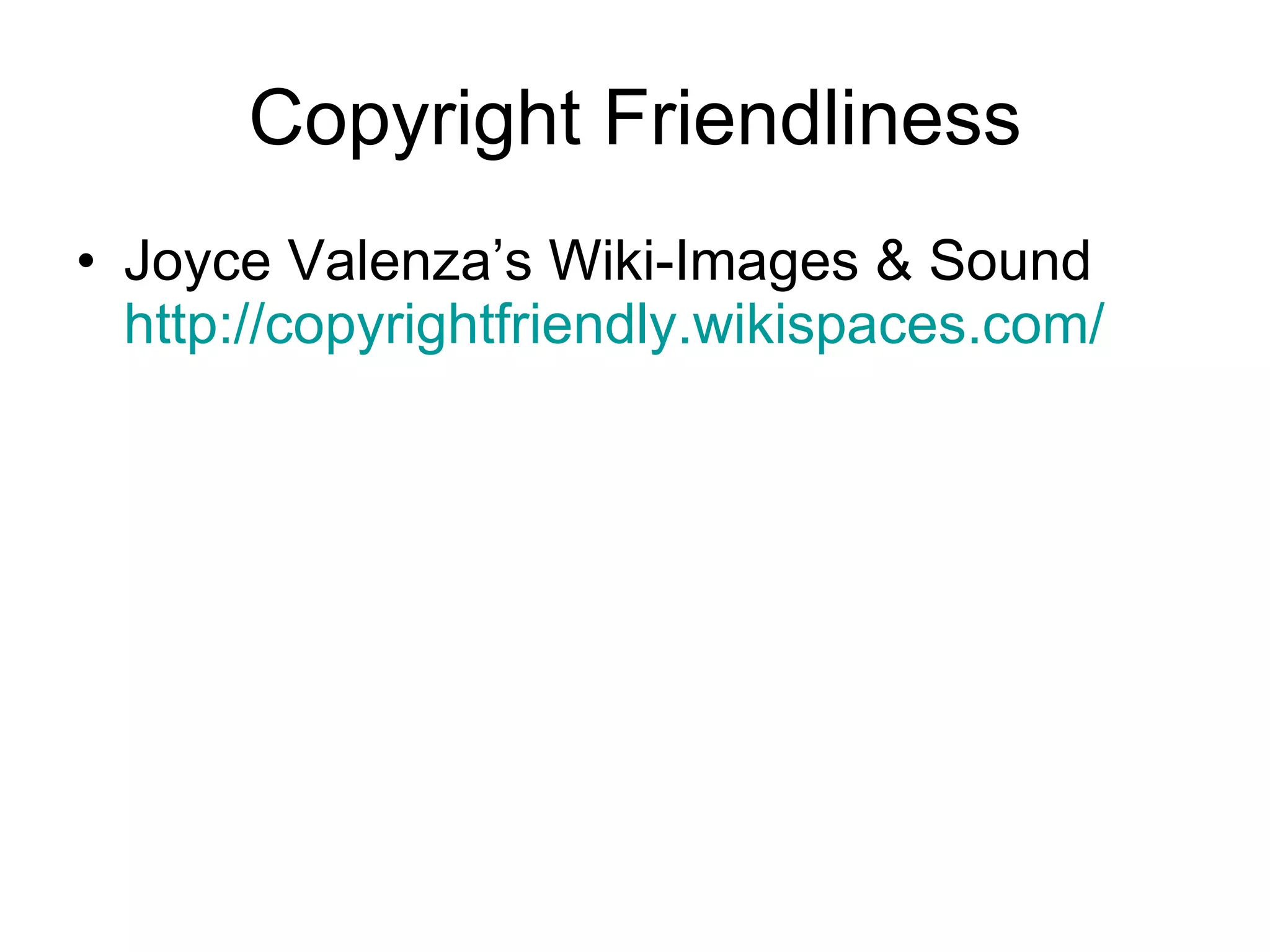 Copyright Friendliness Joyce Valenza’s Wiki-Images & Sound  http://copyrightfriendly.wikispaces.com/   