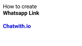 How to create
Whatsapp Link
Chatwith.io
 