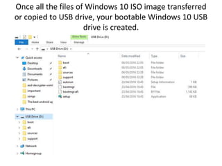 Once all the files of Windows 10 ISO image transferred
or copied to USB drive, your bootable Windows 10 USB
drive is created.
 