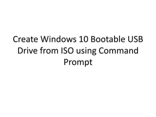 Create Windows 10 Bootable USB
Drive from ISO using Command
Prompt
 