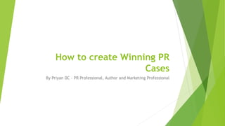 How to create Winning PR
Cases
By Priyan DC - PR Professional, Author and Marketing Professional
 