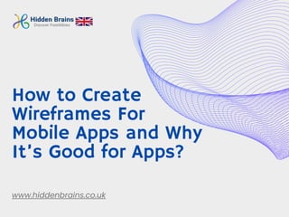 How to Create
Wireframes For
Mobile Apps and Why
It’s Good for Apps?
www.hiddenbrains.co.uk
 