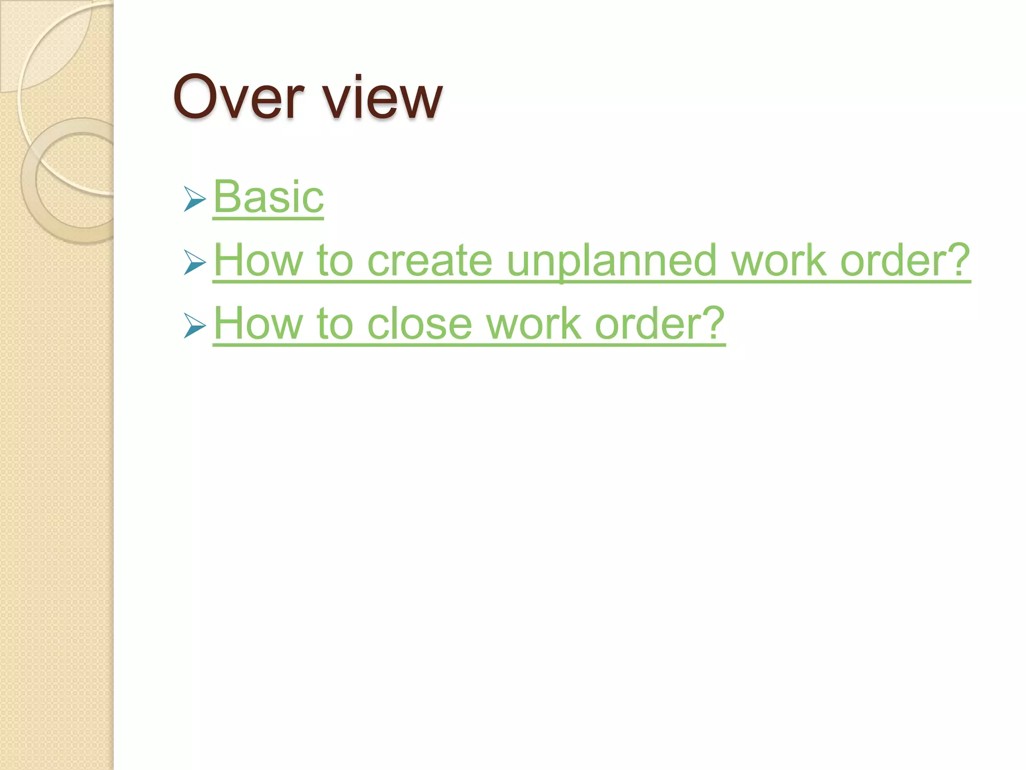 Over view
 Basic
 How to create unplanned work order?
 How to close work order?
 