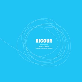 RIGOURRIGOUR
How to Create
World-Changing Spaces
 