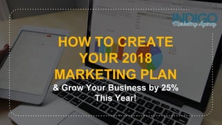 HOW TO CREATE
YOUR 2018
MARKETING PLAN
& Grow Your Business by 25%
This Year!
 