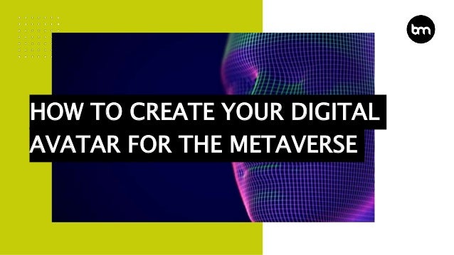 HOW TO CREATE YOUR DIGITAL
AVATAR FOR THE METAVERSE
 