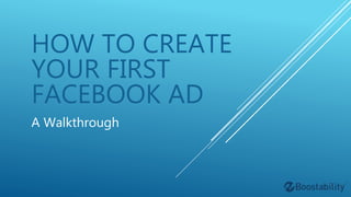 HOW TO CREATE
YOUR FIRST
FACEBOOK AD
A Walkthrough
 