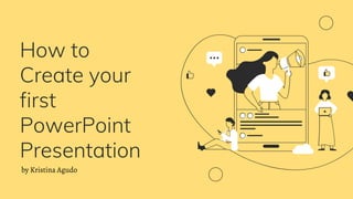 How to
Create your
first
PowerPoint
Presentation
by Kristina Agudo
 