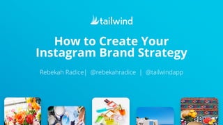 How to Create Your
Instagram Brand Strategy
Rebekah Radice| @rebekahradice | @tailwindapp
 