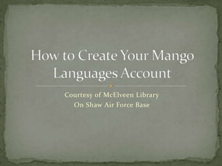 Courtesy of McElveen Library On Shaw Air Force Base How to Create Your Mango Languages Account 