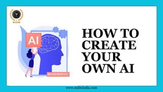HOW TO
CREATE
YOUR
OWN AI
www.nidmindia.com
 