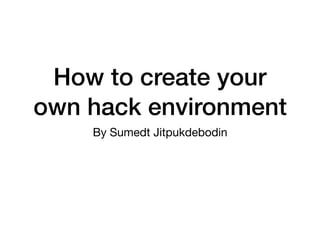 How to create your
own hack environment
By Sumedt Jitpukdebodin
 