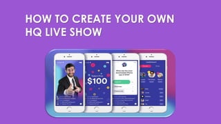 HOW TO CREATE YOUR OWN
HQ LIVE SHOW
 