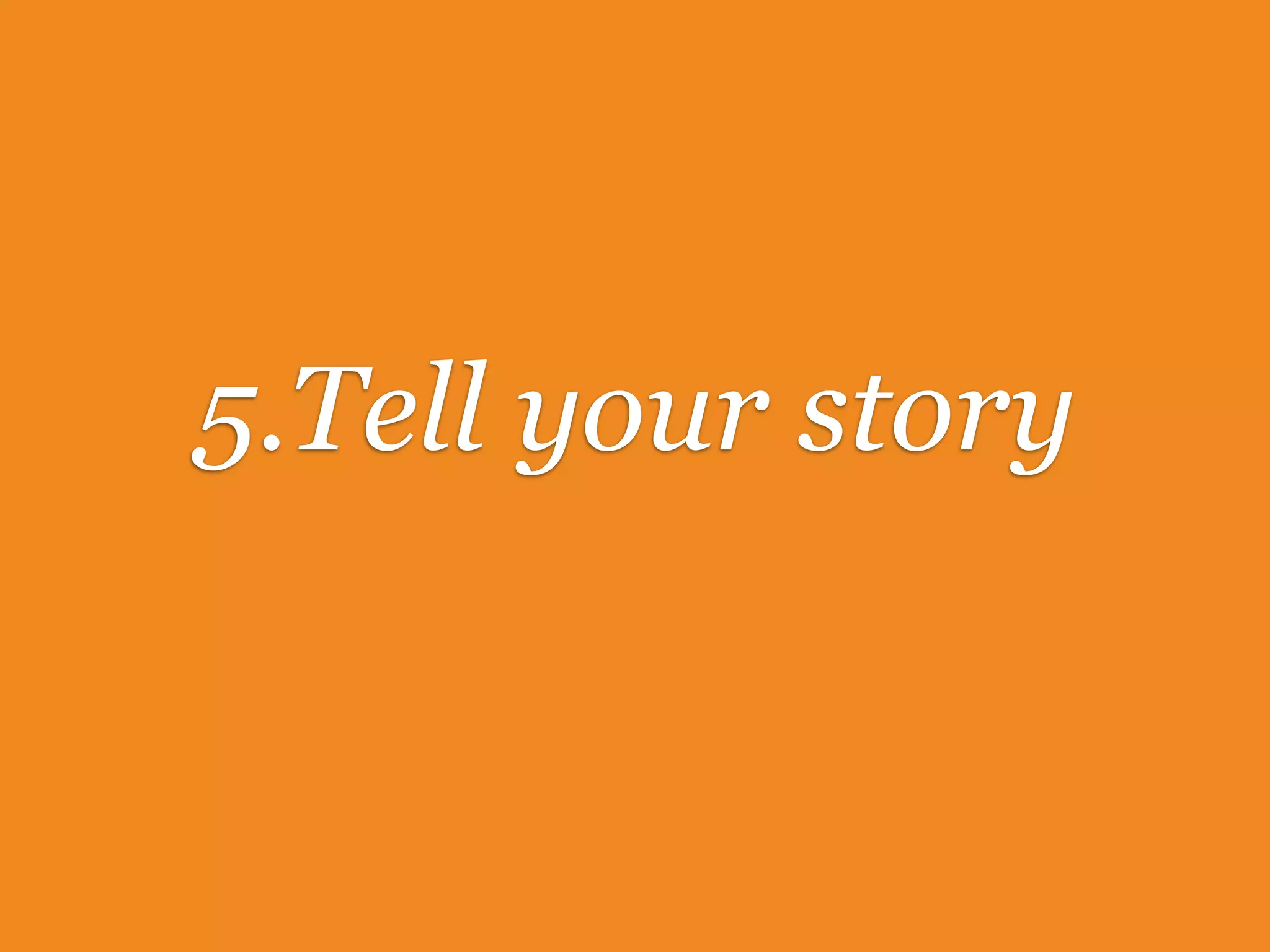 5.Tell your story
 