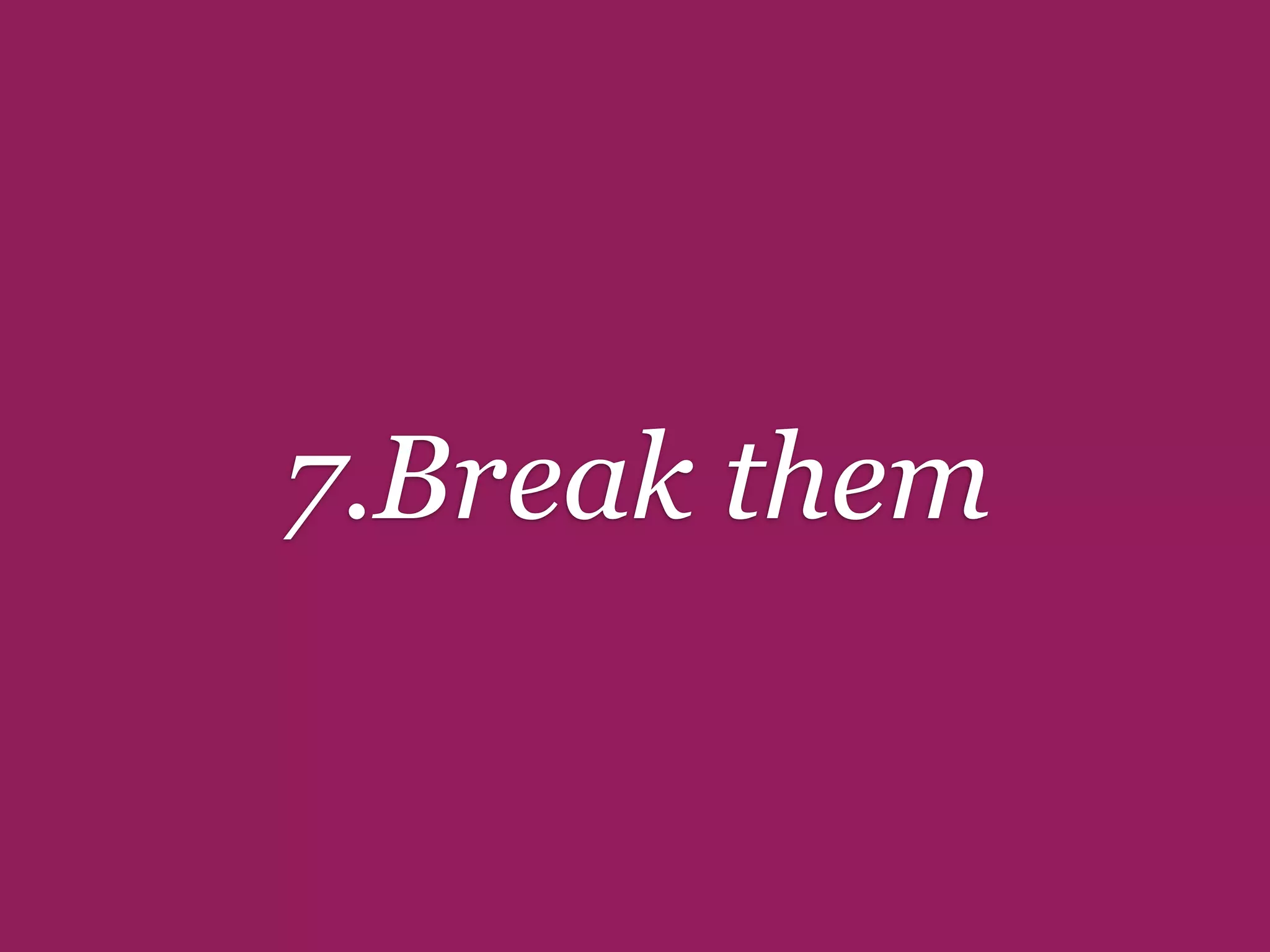 7.Break them
 