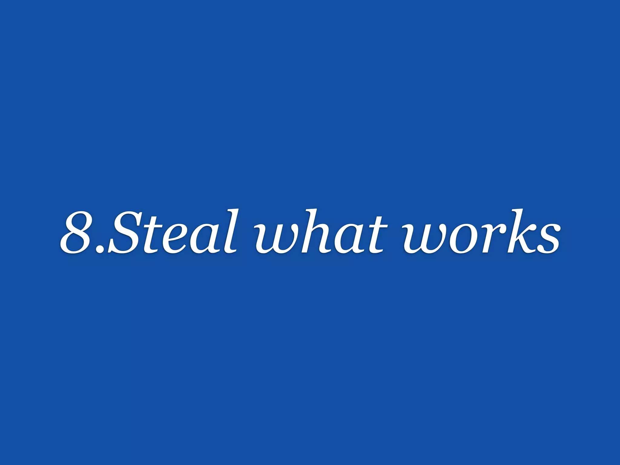 8.Steal what works
 