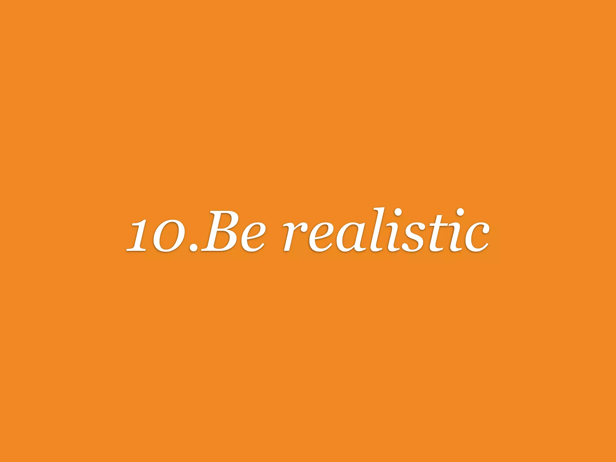 10.Be realistic
 
