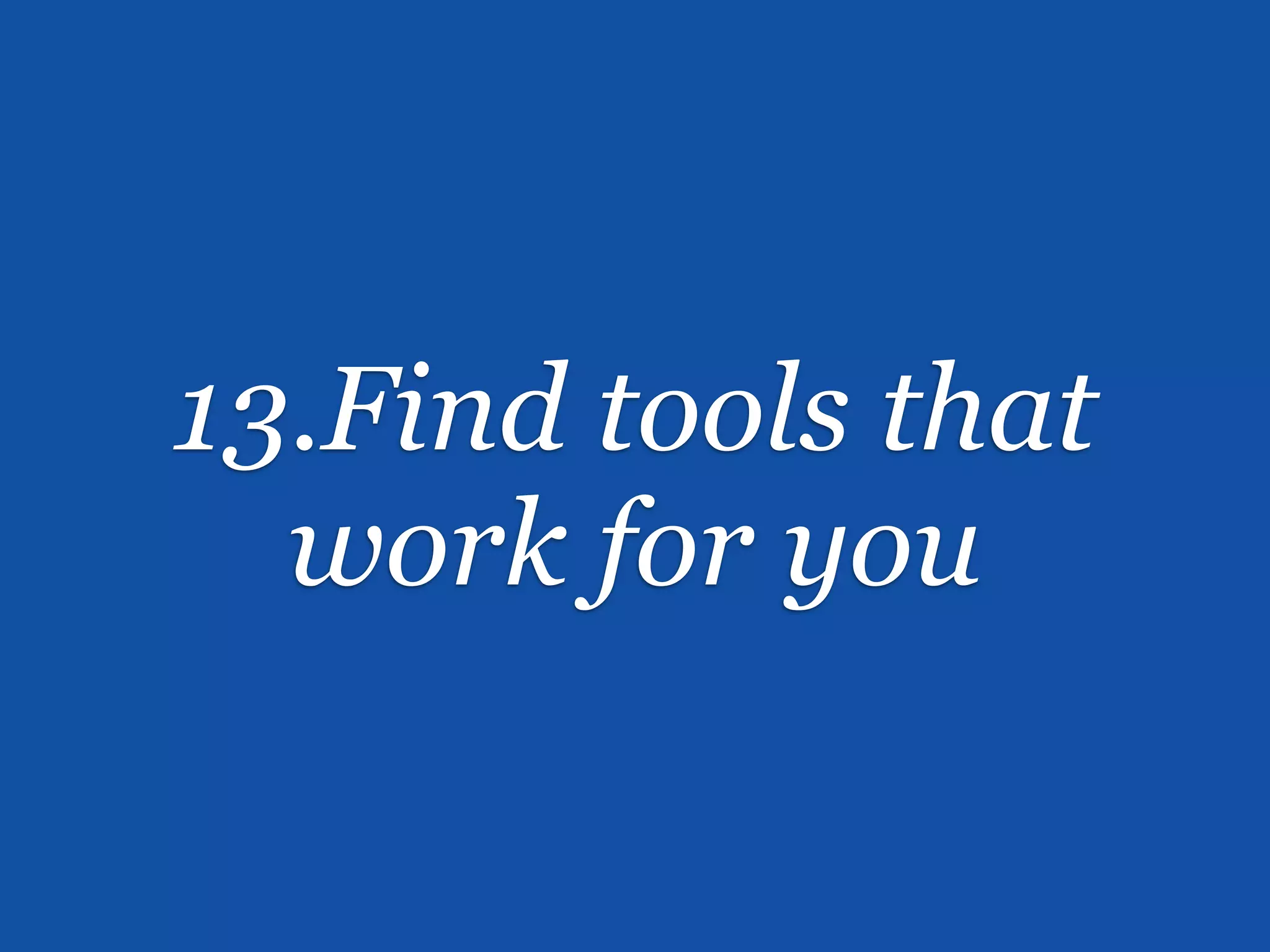 13.Find tools that
  work for you
 