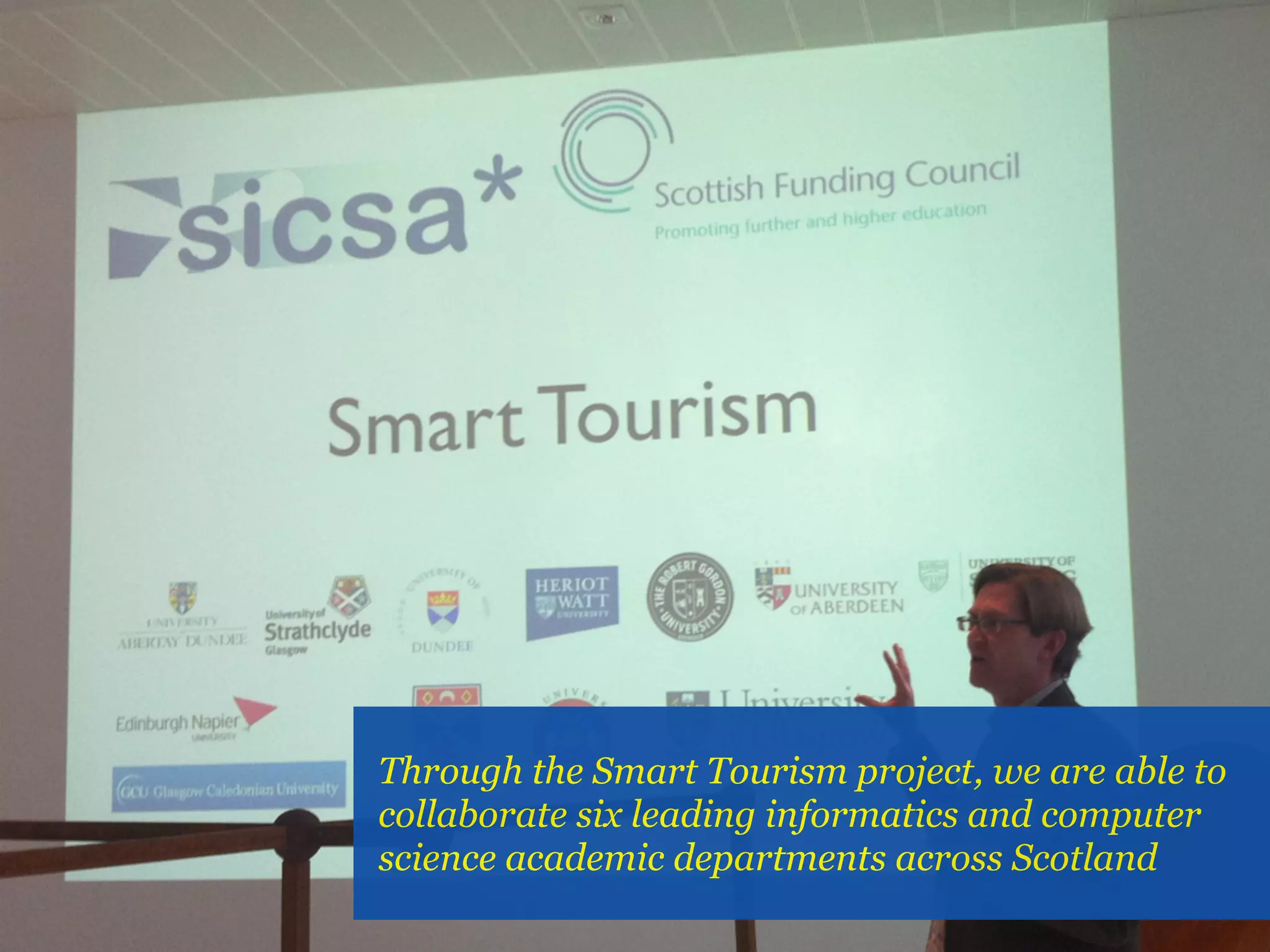 Through the Smart Tourism project, we are able to
collaborate six leading informatics and computer
science academic departments across Scotland
 