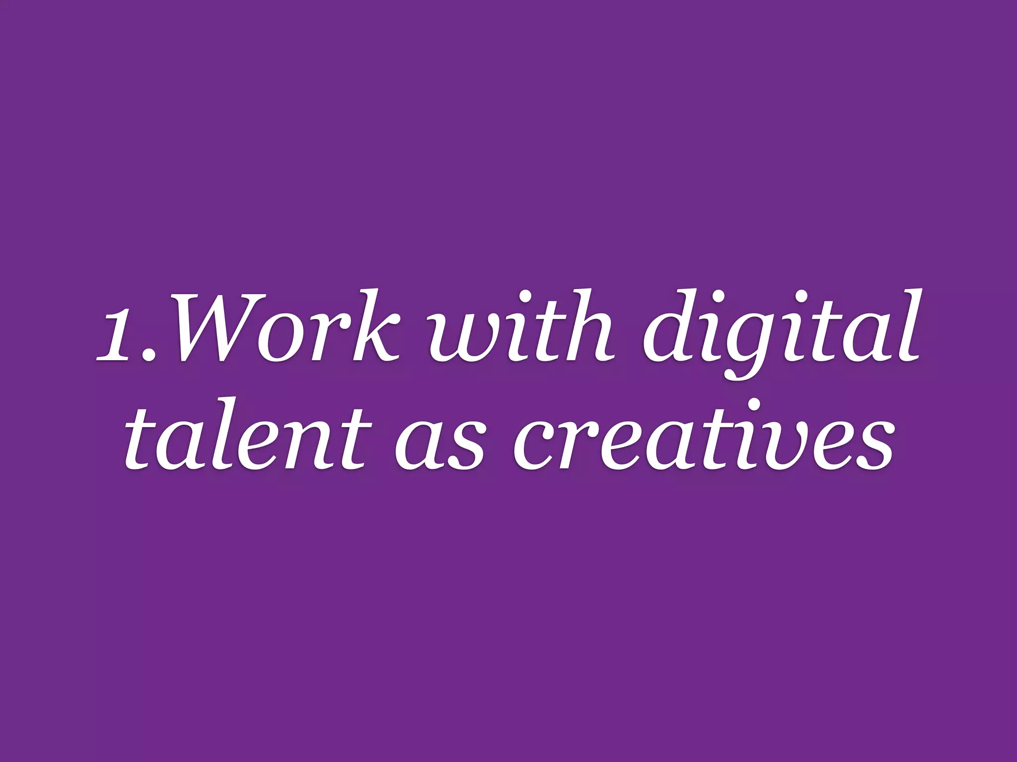 1.Work with digital
 talent as creatives
 