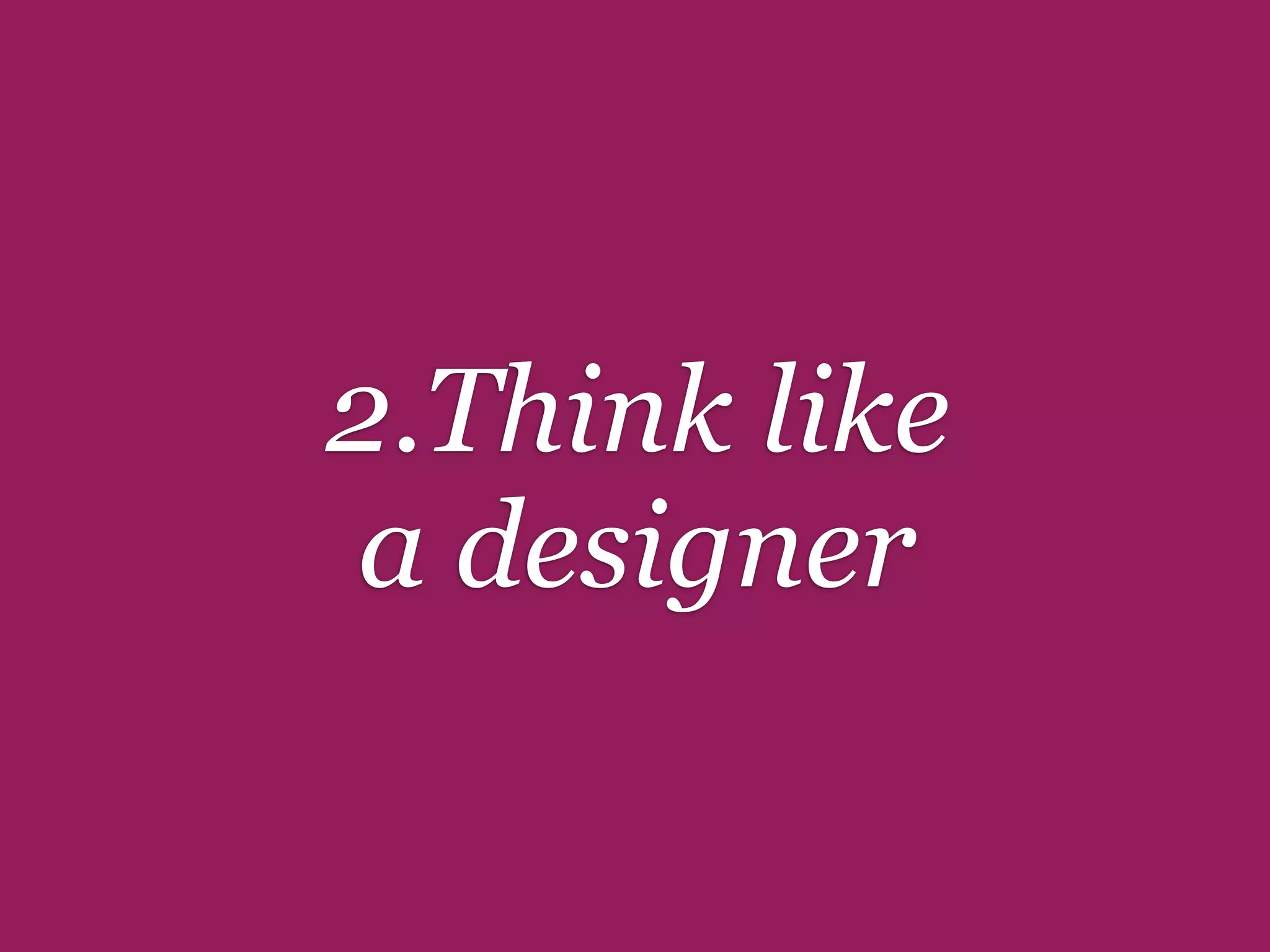 2.Think like
a designer
 
