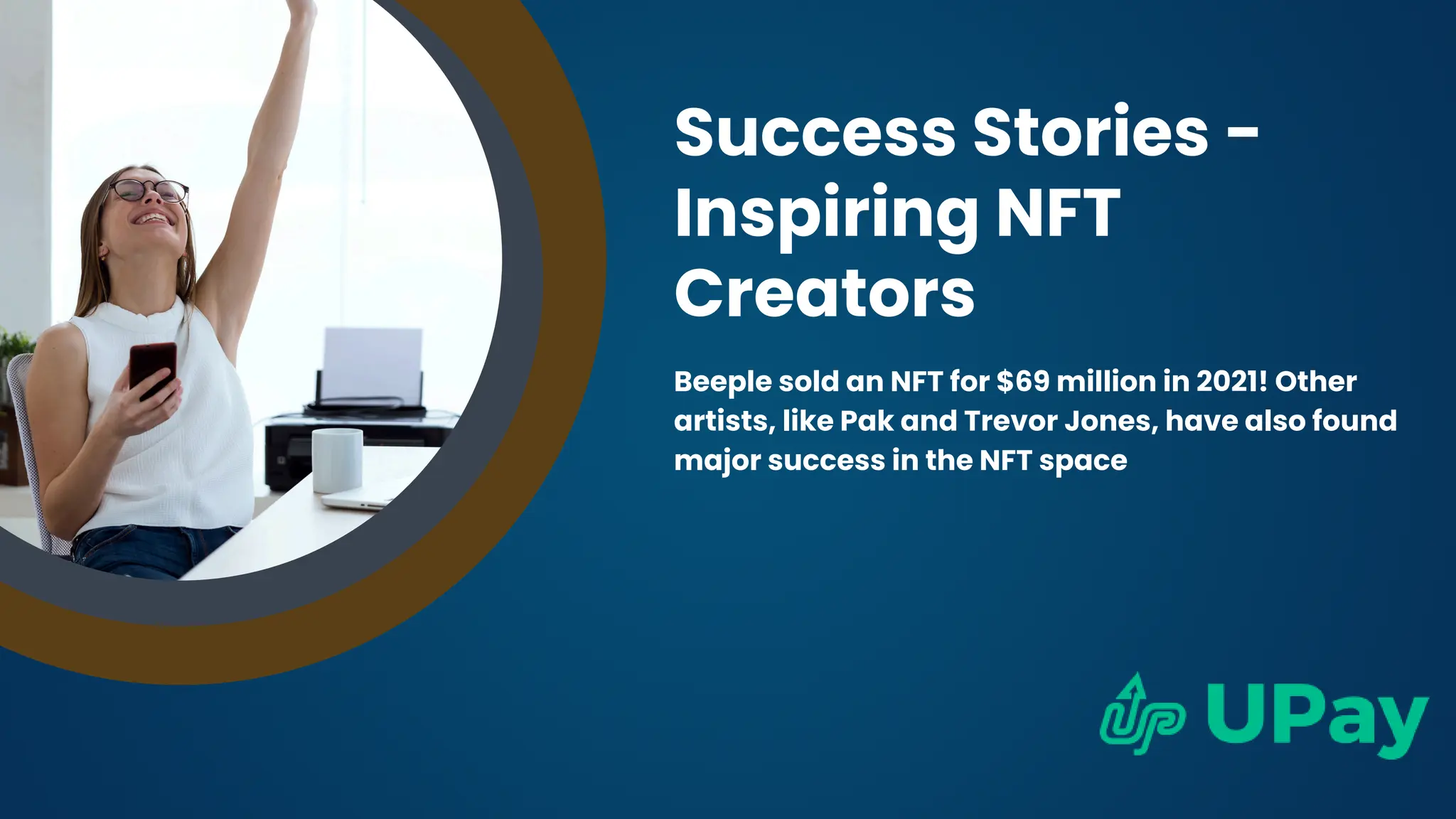 Success Stories -
Inspiring NFT
Creators
Beeple sold an NFT for $69 million in 2021! Other
artists, like Pak and Trevor Jones, have also found
major success in the NFT space
 