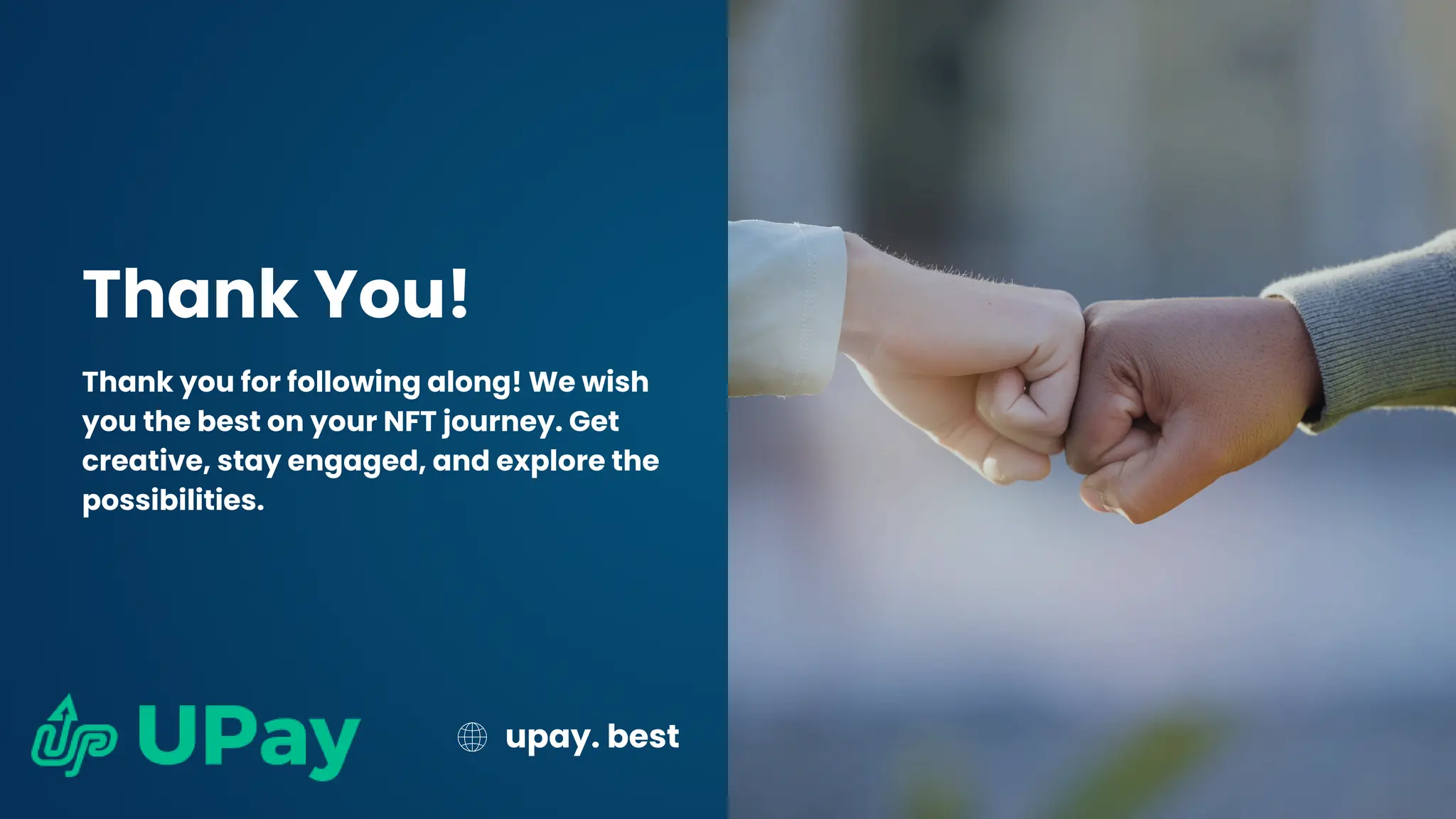 Thank You!
Thank you for following along! We wish
you the best on your NFT journey. Get
creative, stay engaged, and explore the
possibilities.
upay. best
 