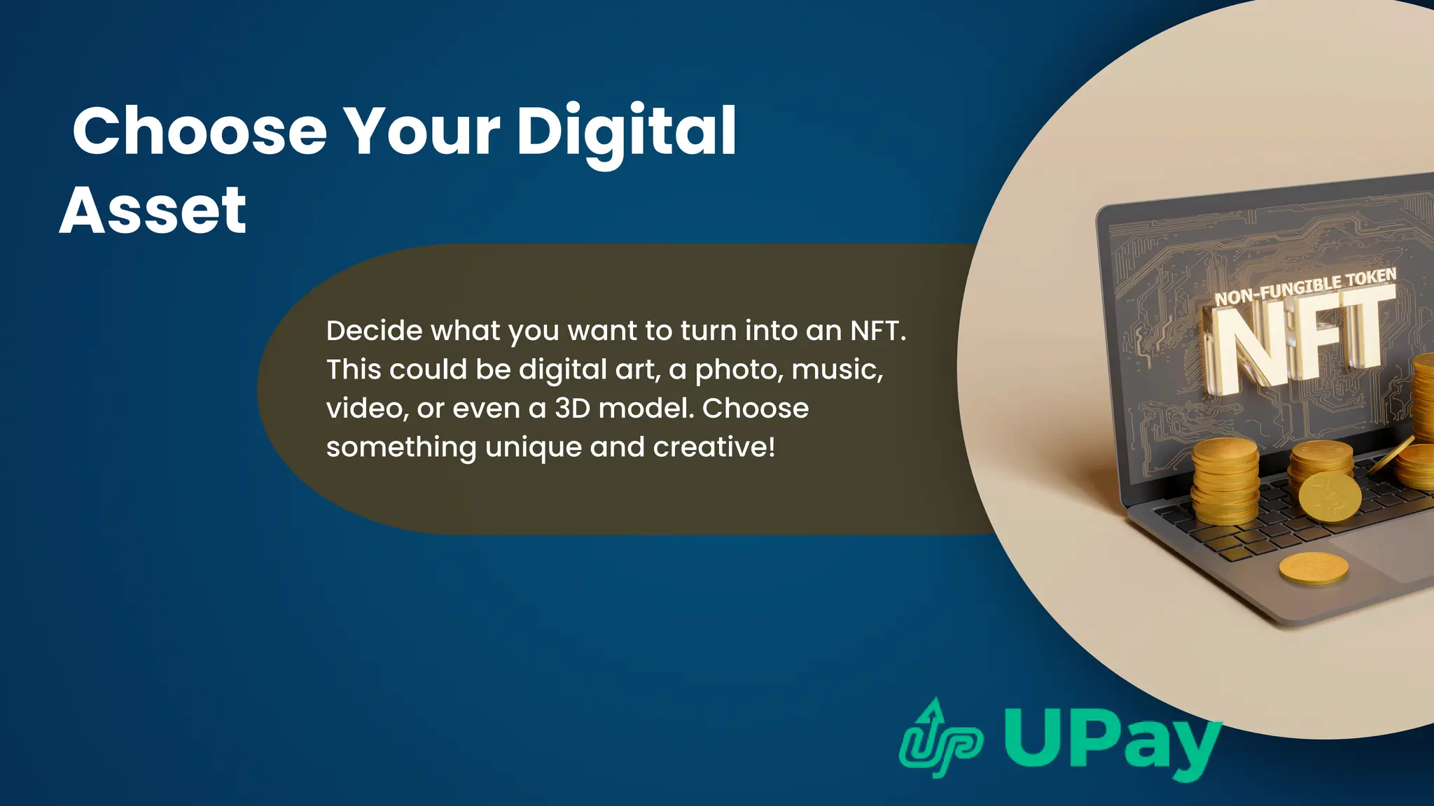 Decide what you want to turn into an NFT.
This could be digital art, a photo, music,
video, or even a 3D model. Choose
something unique and creative!
Choose Your Digital
Asset
 