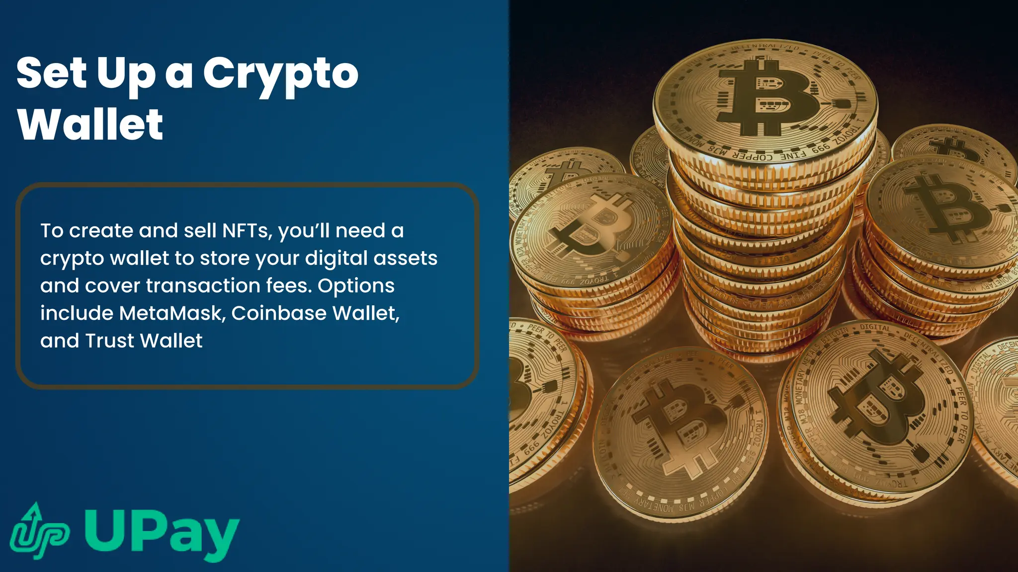 Set Up a Crypto
Wallet
To create and sell NFTs, you’ll need a
crypto wallet to store your digital assets
and cover transaction fees. Options
include MetaMask, Coinbase Wallet,
and Trust Wallet
 
