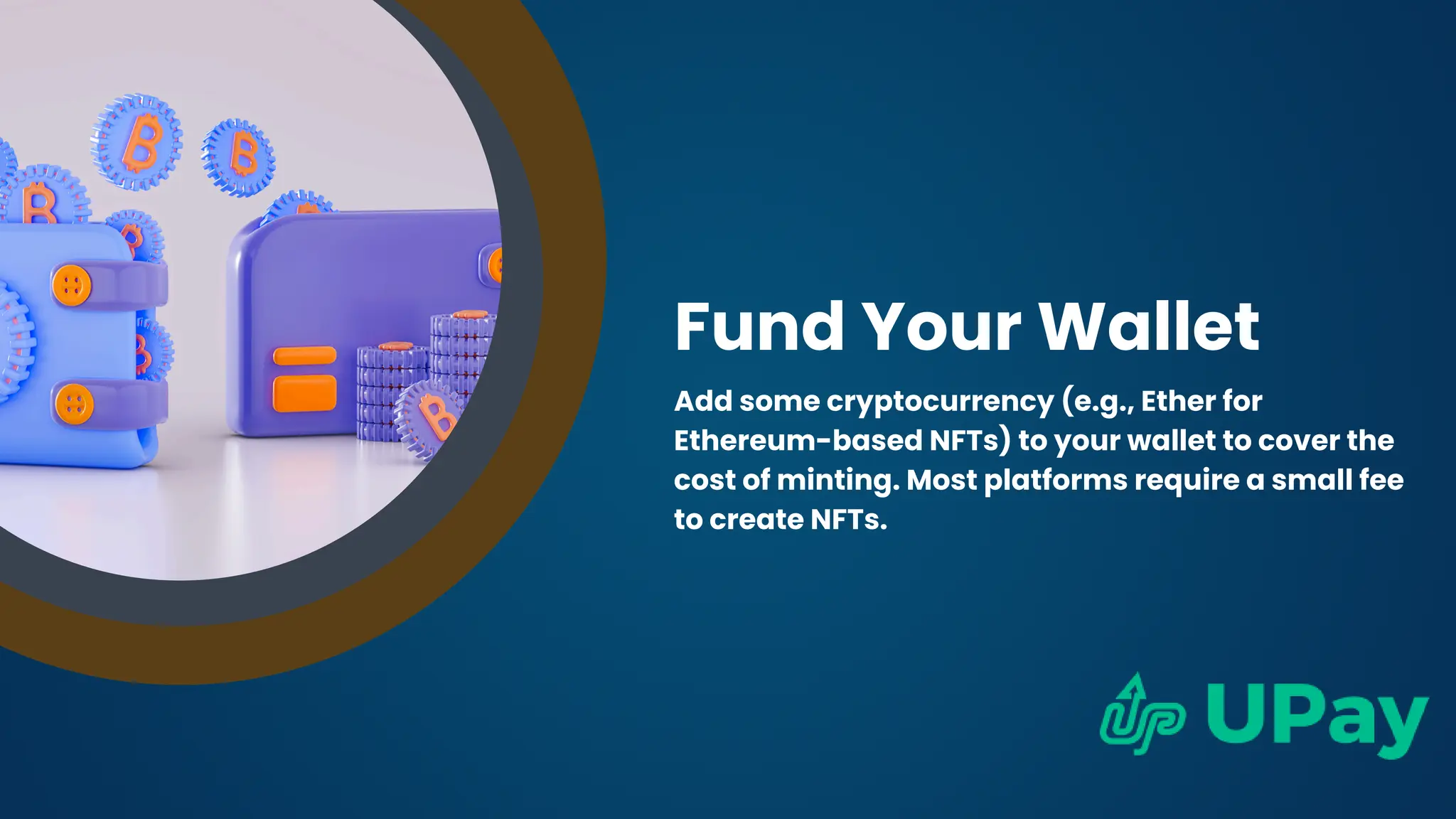 Fund Your Wallet
Add some cryptocurrency (e.g., Ether for
Ethereum-based NFTs) to your wallet to cover the
cost of minting. Most platforms require a small fee
to create NFTs.
 