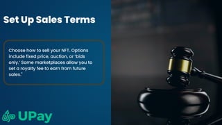 Set Up Sales Terms
Choose how to sell your NFT. Options
include fixed price, auction, or ‘bids
only.’ Some marketplaces allow you to
set a royalty fee to earn from future
sales."
 