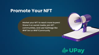 Market your NFT to reach more buyers!
Share it on social media, join NFT
communities, and use hashtags like
#NFTArt or #NFTCommunity
Promote Your NFT
 