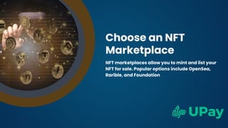 Choose an NFT
Marketplace
NFT marketplaces allow you to mint and list your
NFT for sale. Popular options include OpenSea,
Rarible, and Foundation
 