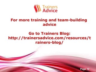 Free Powerpoint Templates
Page 12
For more training and team-building
advice
Go to Trainers Blog:
http://trainersadvice.com/resources/t
rainers-blog/
 
