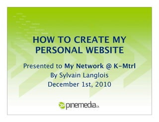 HOW TO CREATE MY
PERSONAL WEBSITE
Presented to My Network @ K-Mtrl
By Sylvain Langlois
December 1st, 2010
 