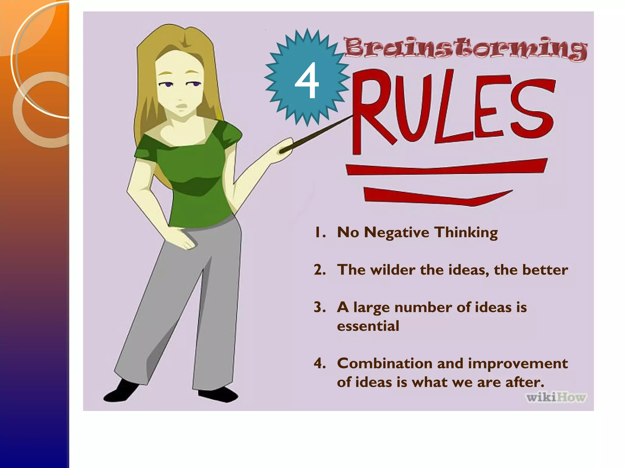1. No Negative Thinking
2. The wilder the ideas, the better
3. A large number of ideas is
essential
4. Combination and improvement
of ideas is what we are after.
4
 