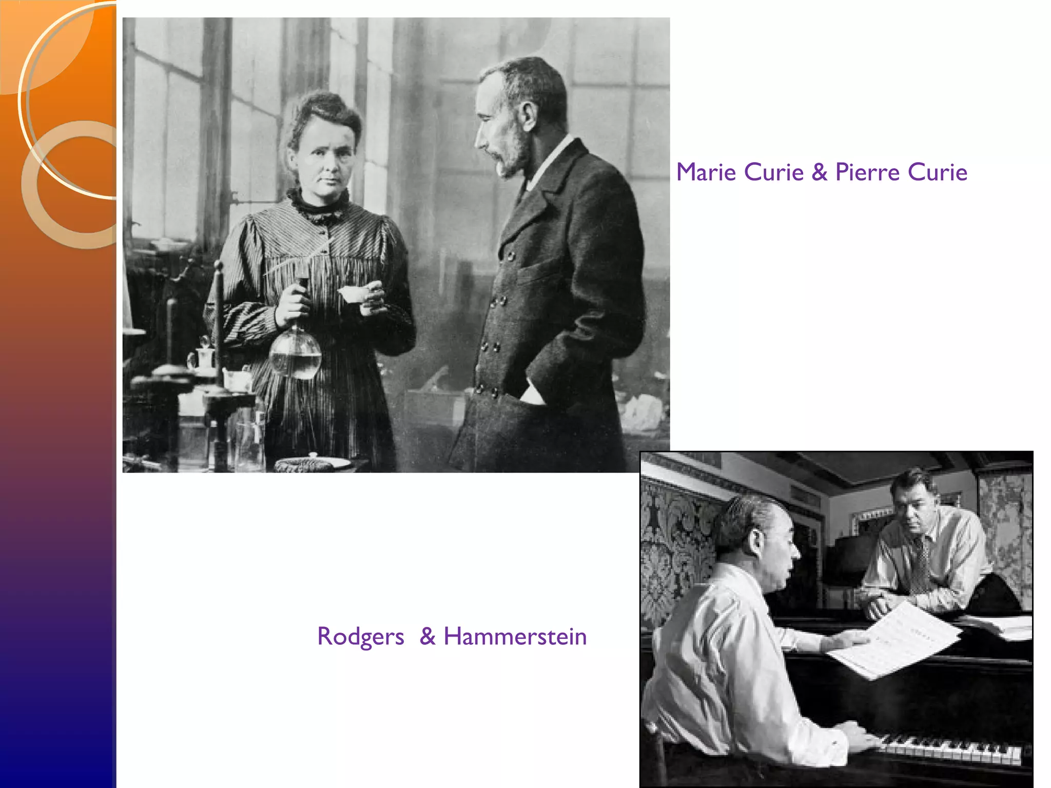 Rodgers & Hammerstein
Marie Curie & Pierre Curie
 