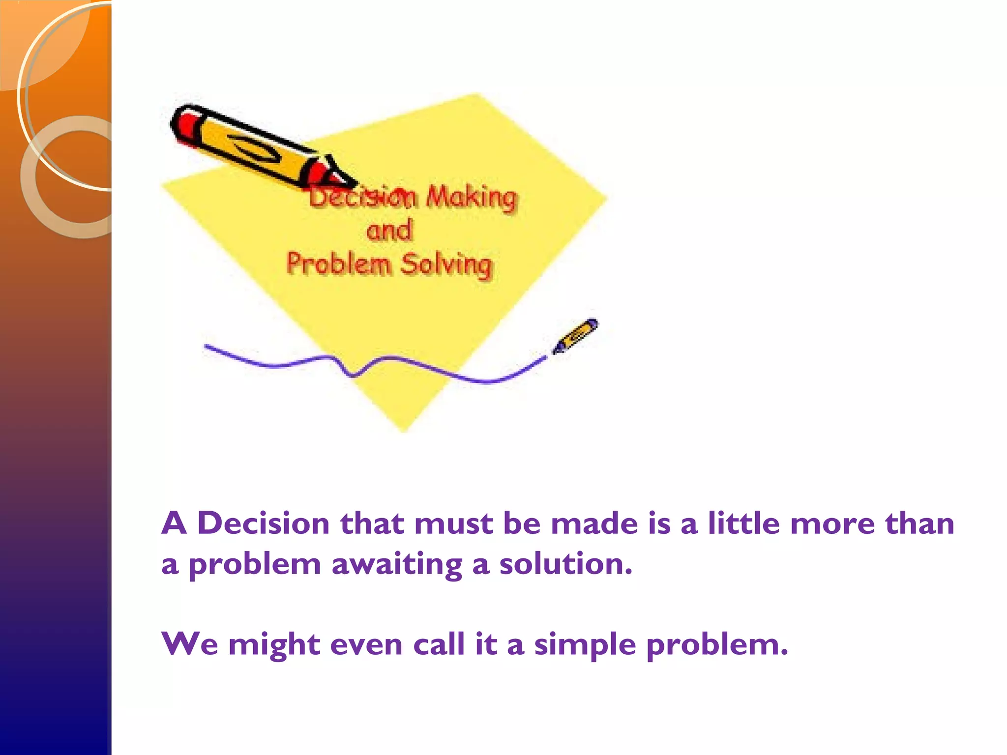 A Decision that must be made is a little more than
a problem awaiting a solution.
We might even call it a simple problem.
 