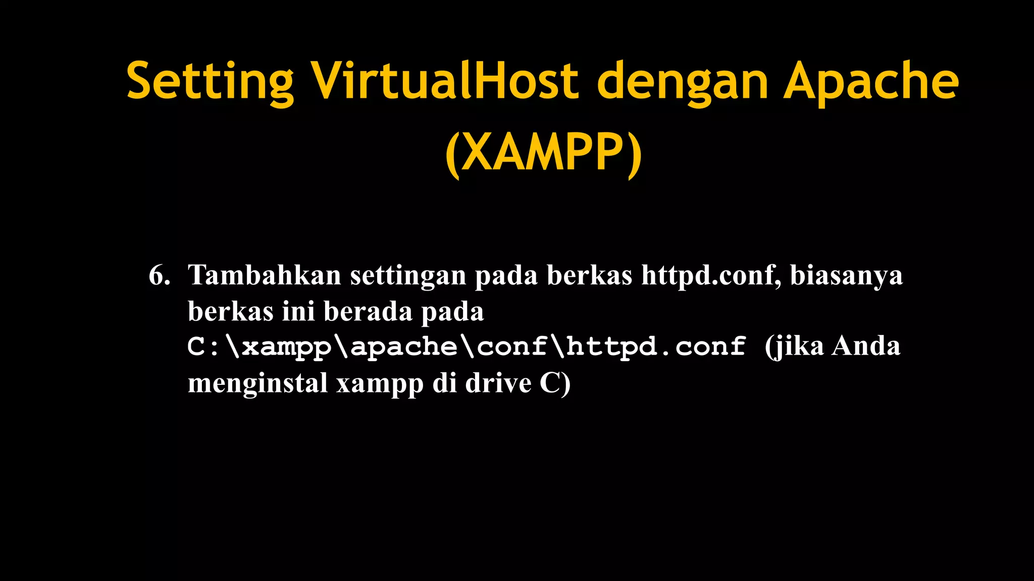 Setting VirtualHost dengan Apache
(XAMPP)
6. Tambahkan settingan pada berkas httpd.conf, biasanya
berkas ini berada pada
C:xamppapacheconfhttpd.conf (jika Anda
menginstal xampp di drive C)
 