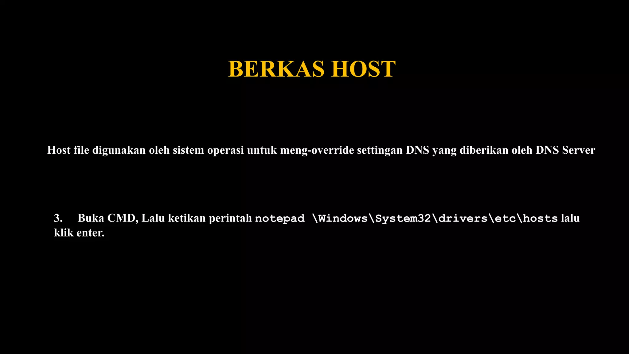 BERKAS HOST
Host file digunakan oleh sistem operasi untuk meng-override settingan DNS yang diberikan oleh DNS Server
3. Buka CMD, Lalu ketikan perintah notepad WindowsSystem32driversetchosts lalu
klik enter.
 