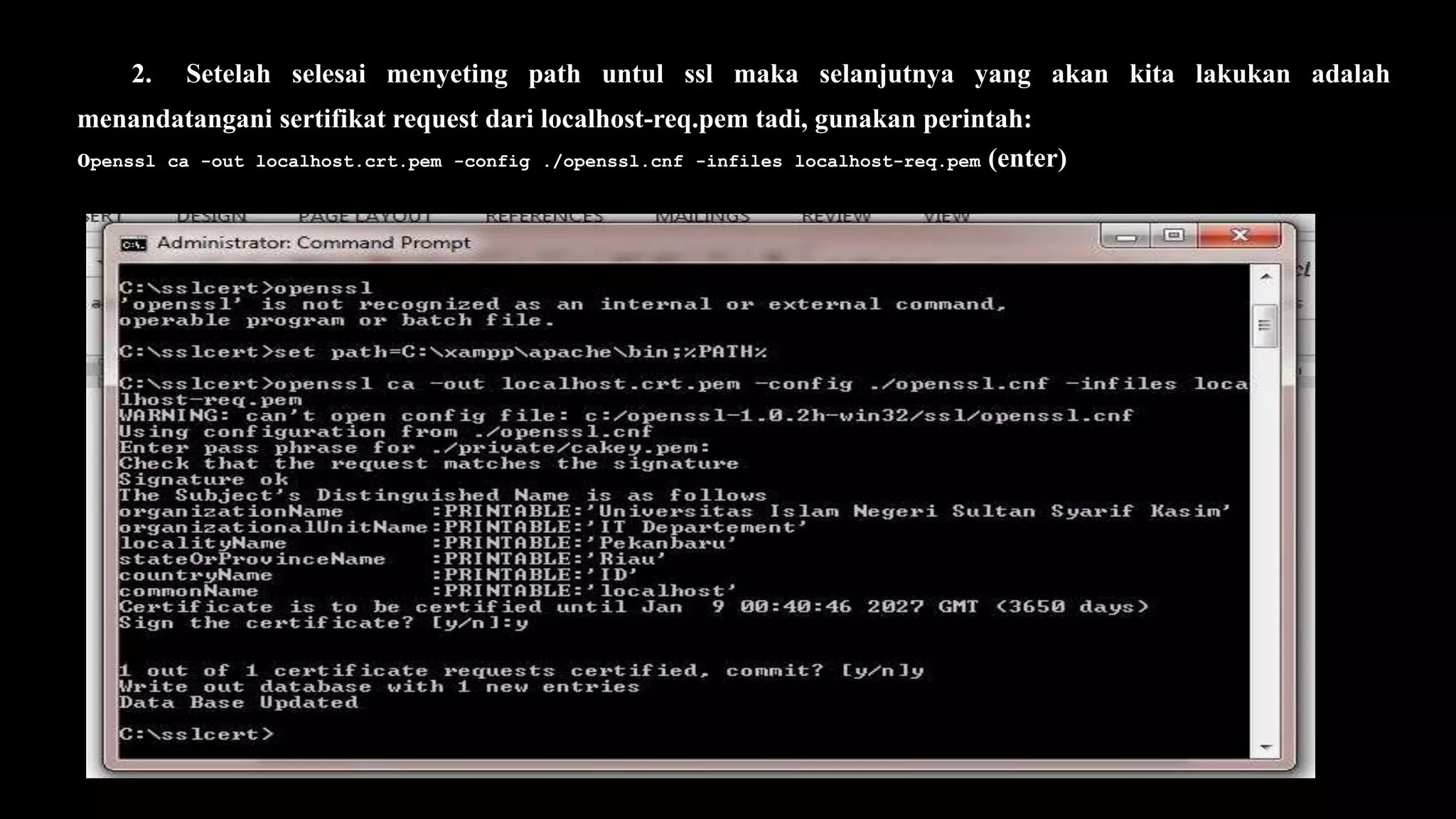 2. Setelah selesai menyeting path untul ssl maka selanjutnya yang akan kita lakukan adalah
menandatangani sertifikat request dari localhost-req.pem tadi, gunakan perintah:
openssl ca -out localhost.crt.pem -config ./openssl.cnf -infiles localhost-req.pem (enter)
 