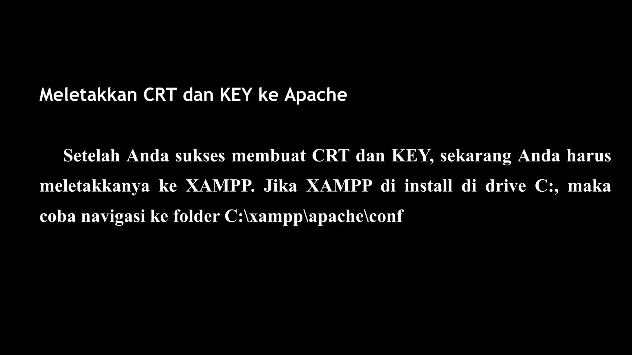 Meletakkan CRT dan KEY ke Apache
Setelah Anda sukses membuat CRT dan KEY, sekarang Anda harus
meletakkanya ke XAMPP. Jika XAMPP di install di drive C:, maka
coba navigasi ke folder C:xamppapacheconf
 