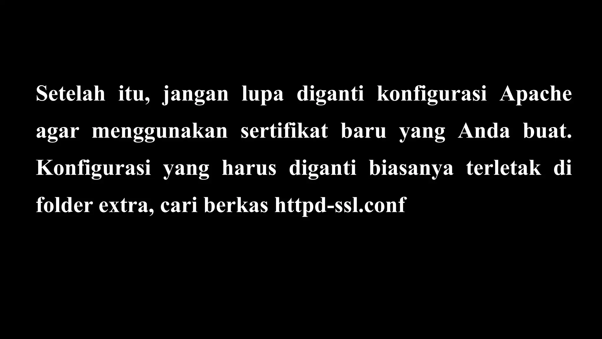 Setelah itu, jangan lupa diganti konfigurasi Apache
agar menggunakan sertifikat baru yang Anda buat.
Konfigurasi yang harus diganti biasanya terletak di
folder extra, cari berkas httpd-ssl.conf
 