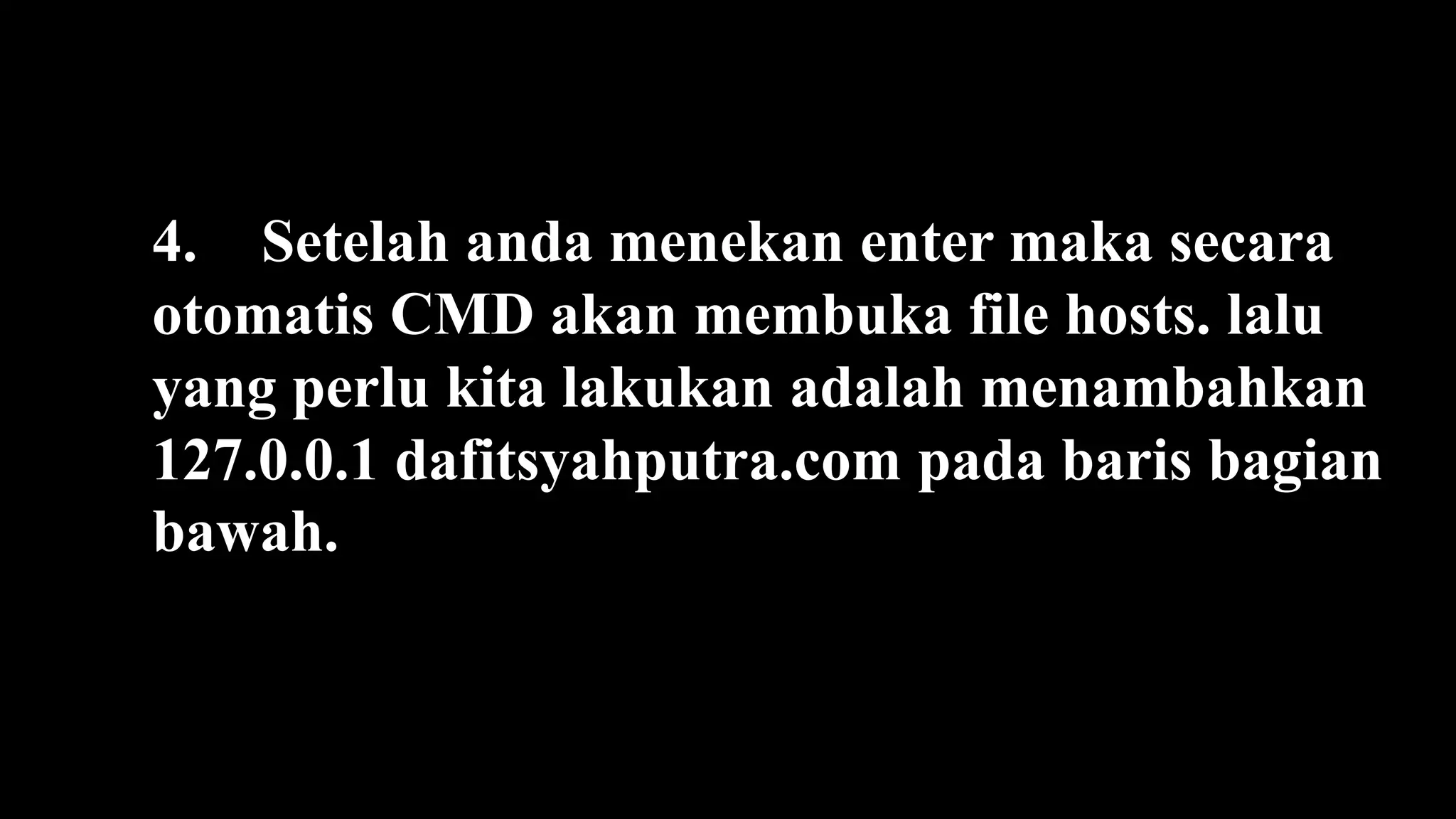 4. Setelah anda menekan enter maka secara
otomatis CMD akan membuka file hosts. lalu
yang perlu kita lakukan adalah menambahkan
127.0.0.1 dafitsyahputra.com pada baris bagian
bawah.
 