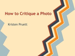 How to Critique a Photo

 Kristen Pruett
 