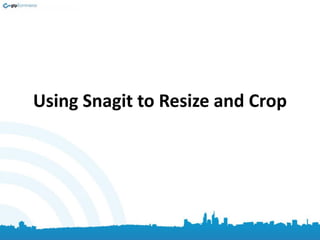 Using Snagit to Resize and Crop
 