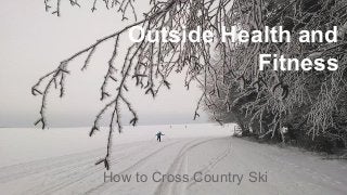 Outside Health and
Fitness
How to Cross Country Ski
 