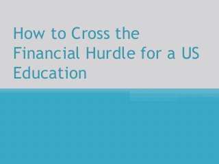 How to Cross the
Financial Hurdle for a US
Education
 
